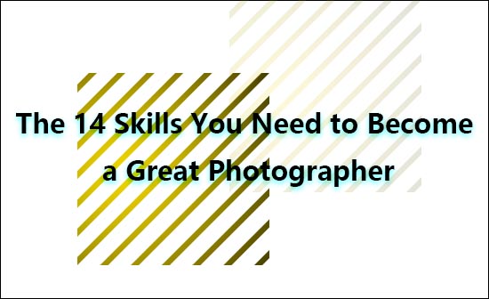 成为一名出色摄影师需要具备的14种技能